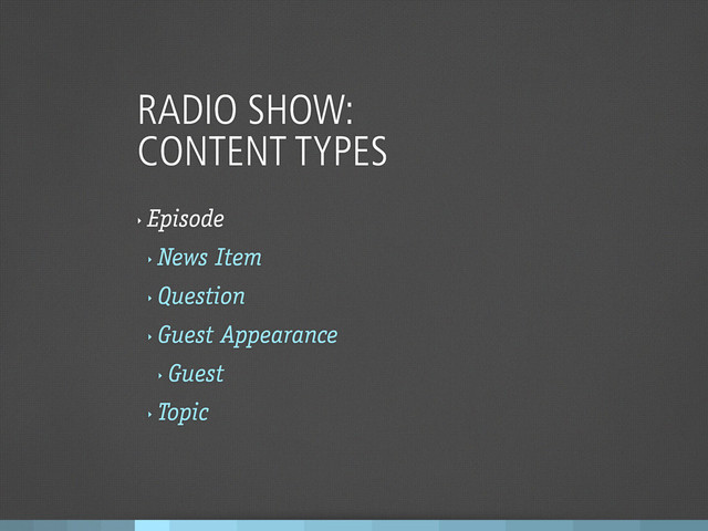RADIO SHOW:
CONTENT TYPES
‣
Episode
‣
News Item
‣
Question
‣
Guest Appearance
‣
Guest
‣
Topic
