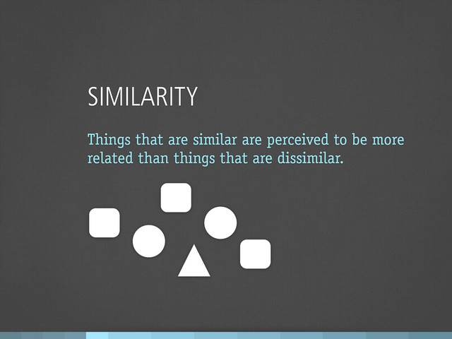 SIMILARITY
Things that are similar are perceived to be more
related than things that are dissimilar.
