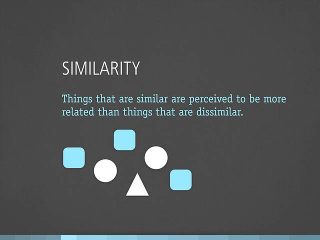 SIMILARITY
Things that are similar are perceived to be more
related than things that are dissimilar.
