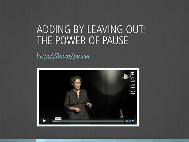 ADDING BY LEAVING OUT:
THE POWER OF PAUSE
http://lb.cm/pause
