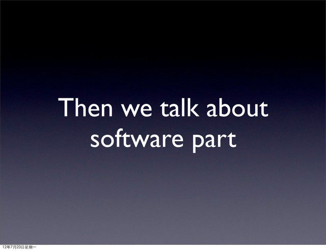 Then we talk about
software part
12年7月23日星期⼀一
