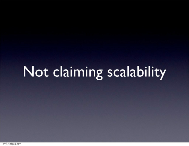 Not claiming scalability
12年7月23日星期⼀一
