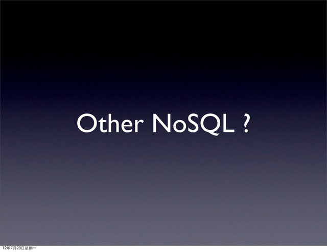 Other NoSQL ?
12年7月23日星期⼀一
