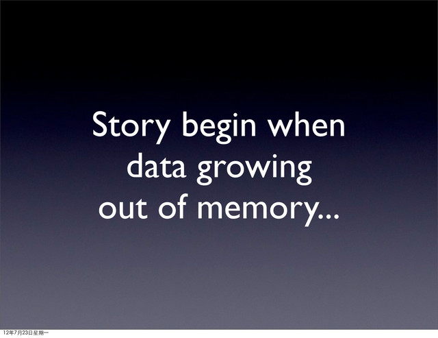 Story begin when
data growing
out of memory...
12年7月23日星期⼀一
