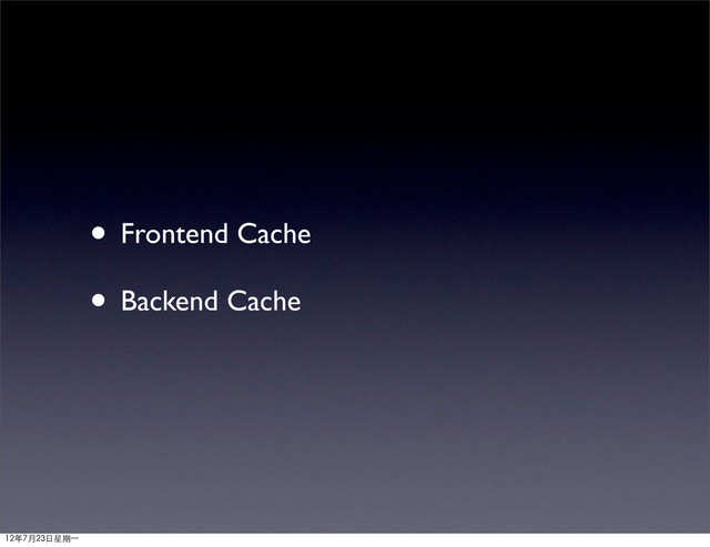 • Frontend Cache
• Backend Cache
12年7月23日星期⼀一
