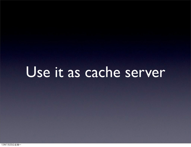 Use it as cache server
12年7月23日星期⼀一
