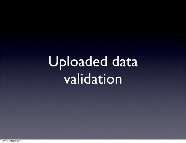 Uploaded data
validation
12年7月23日星期⼀一
