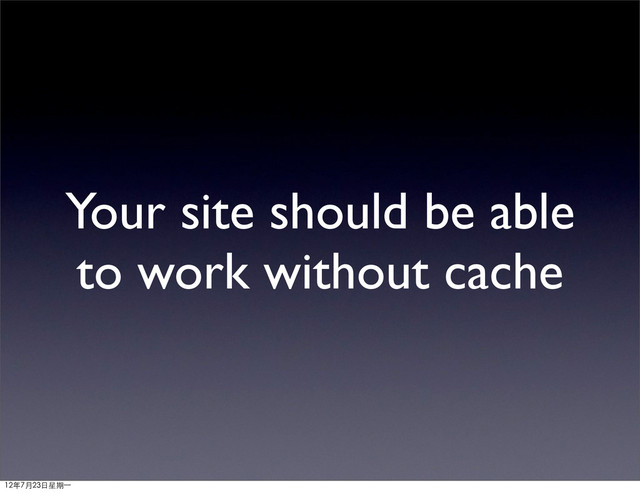 Your site should be able
to work without cache
12年7月23日星期⼀一
