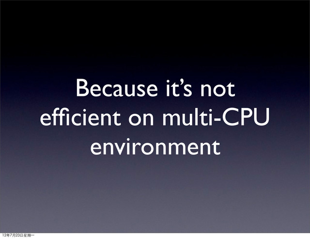Because it’s not
efﬁcient on multi-CPU
environment
12年7月23日星期⼀一
