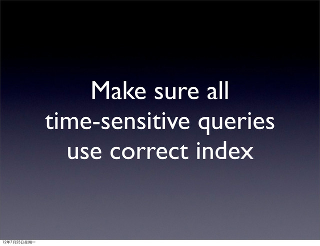 Make sure all
time-sensitive queries
use correct index
12年7月23日星期⼀一
