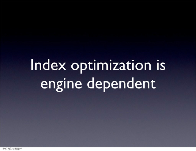 Index optimization is
engine dependent
12年7月23日星期⼀一

