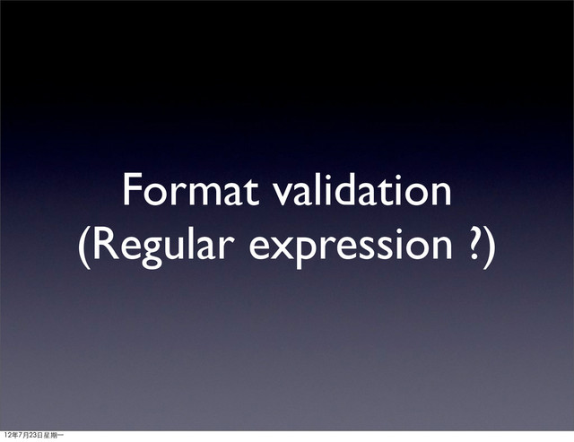 Format validation
(Regular expression ?)
12年7月23日星期⼀一
