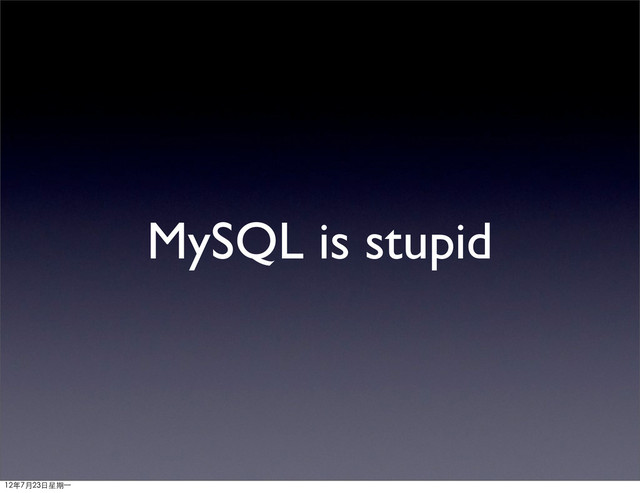 MySQL is stupid
12年7月23日星期⼀一
