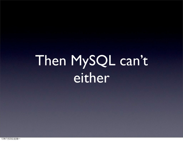 Then MySQL can’t
either
12年7月23日星期⼀一
