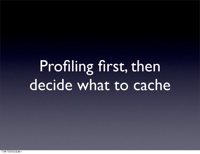 Proﬁling ﬁrst, then
decide what to cache
12年7月23日星期⼀一
