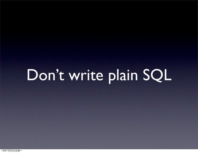 Don’t write plain SQL
12年7月23日星期⼀一
