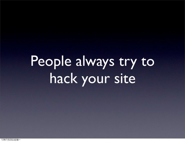 People always try to
hack your site
12年7月23日星期⼀一
