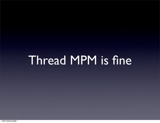 Thread MPM is ﬁne
12年7月23日星期⼀一

