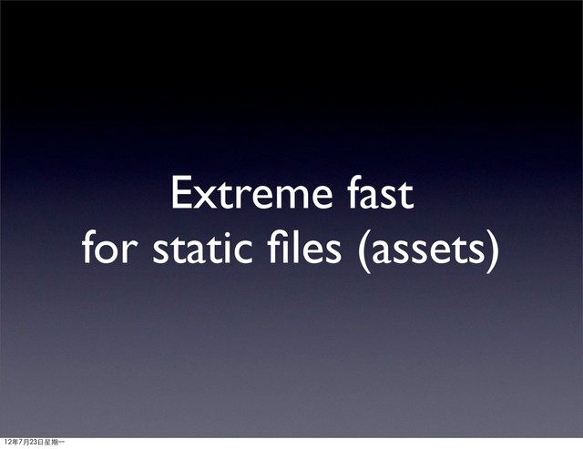 Extreme fast
for static ﬁles (assets)
12年7月23日星期⼀一

