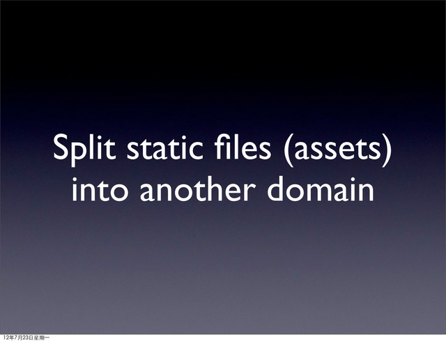 Split static ﬁles (assets)
into another domain
12年7月23日星期⼀一
