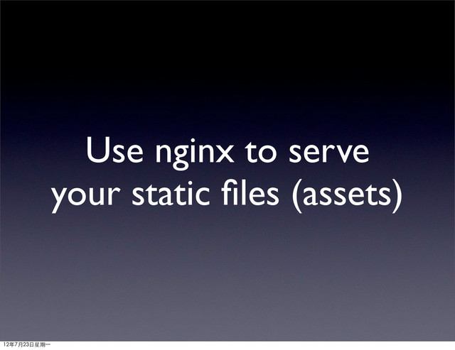 Use nginx to serve
your static ﬁles (assets)
12年7月23日星期⼀一
