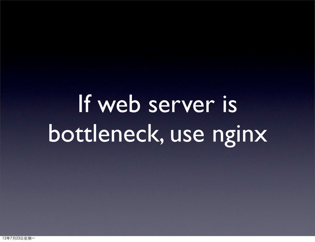 If web server is
bottleneck, use nginx
12年7月23日星期⼀一
