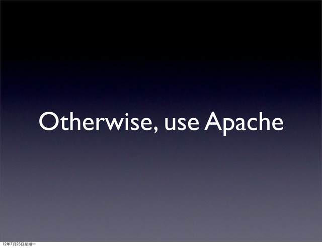 Otherwise, use Apache
12年7月23日星期⼀一
