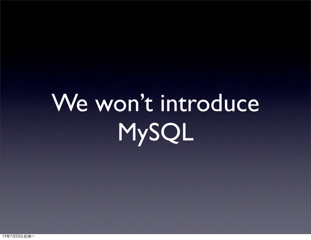 We won’t introduce
MySQL
12年7月23日星期⼀一
