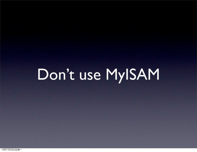 Don’t use MyISAM
12年7月23日星期⼀一
