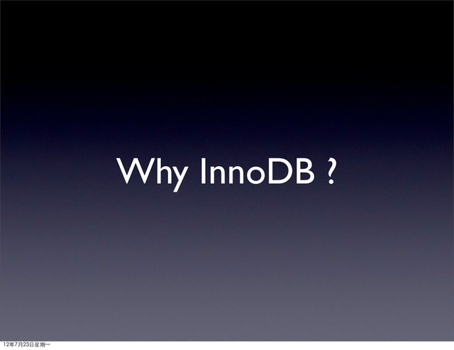Why InnoDB ?
12年7月23日星期⼀一
