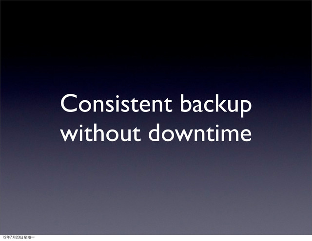Consistent backup
without downtime
12年7月23日星期⼀一
