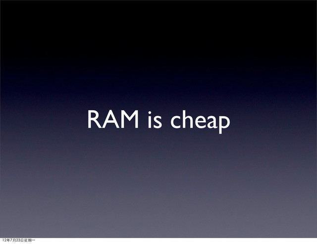 RAM is cheap
12年7月23日星期⼀一
