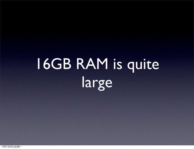 16GB RAM is quite
large
12年7月23日星期⼀一

