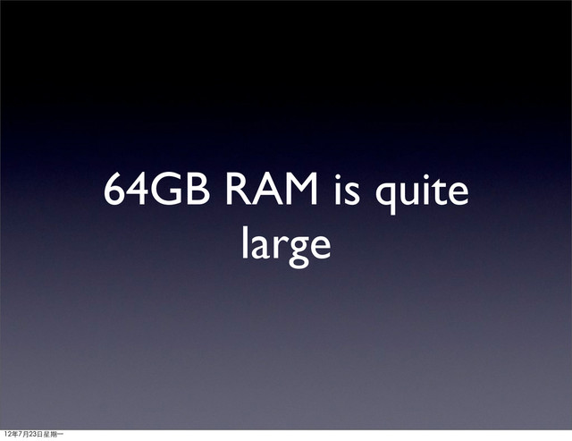 64GB RAM is quite
large
12年7月23日星期⼀一
