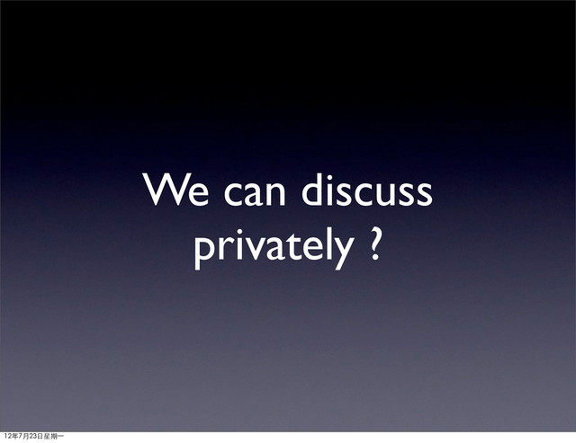 We can discuss
privately ?
12年7月23日星期⼀一
