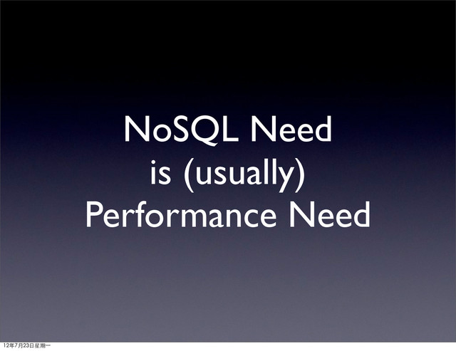 NoSQL Need
is (usually)
Performance Need
12年7月23日星期⼀一

