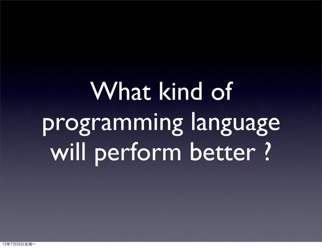 What kind of
programming language
will perform better ?
12年7月23日星期⼀一
