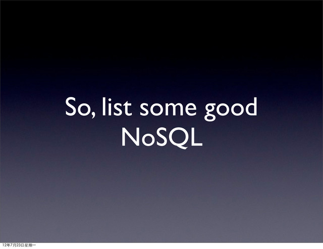 So, list some good
NoSQL
12年7月23日星期⼀一
