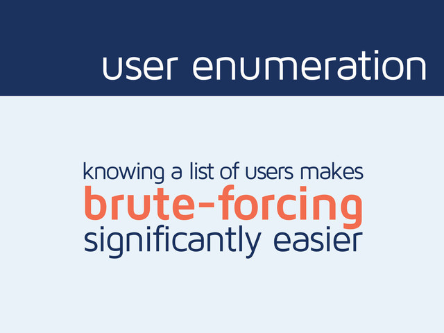 user enumeration
knowing a list of users makes
brute-forcing
significantly easier
