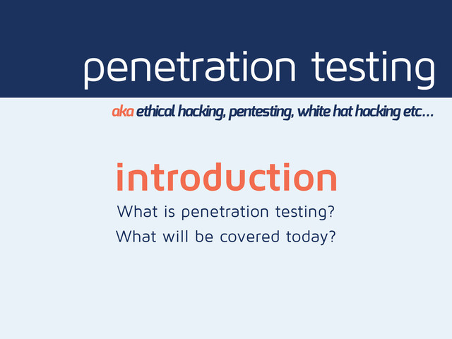 penetration testing
aka ethical hacking, pentesting, white hat hacking etc…
introduction
What is penetration testing?
What will be covered today?
