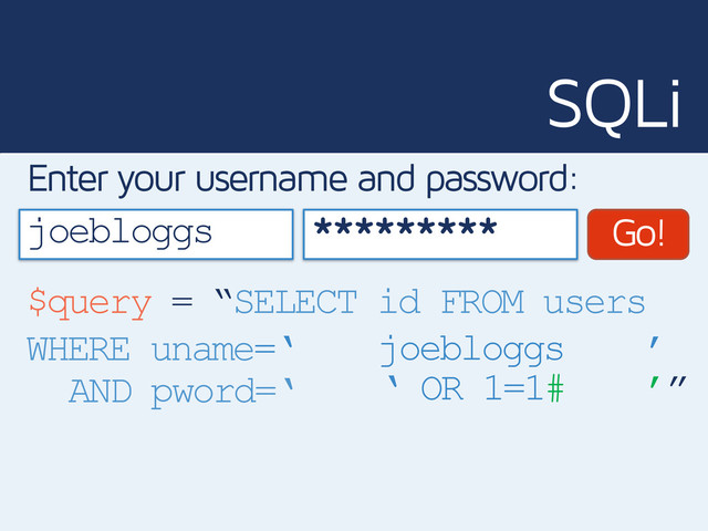 SQLi
joebloggs
Enter your username and password:
Go!
$query = “SELECT id FROM users
WHERE uname=‘ ’
*********
joebloggs
AND pword=‘ ‘ OR 1=1# ’”

