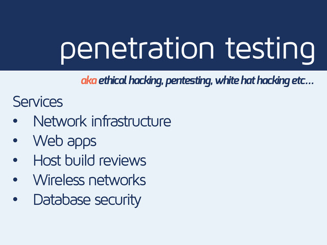 penetration testing
aka ethical hacking, pentesting, white hat hacking etc…
Services
• Network infrastructure
• Web apps
• Host build reviews
• Wireless networks
• Database security
