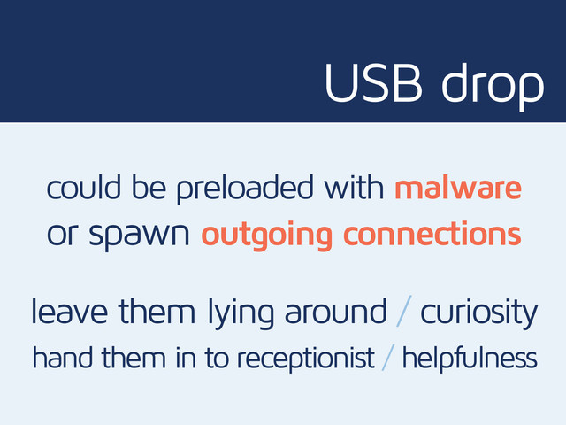 USB drop
could be preloaded with malware
or spawn outgoing connections
leave them lying around / curiosity
hand them in to receptionist / helpfulness
