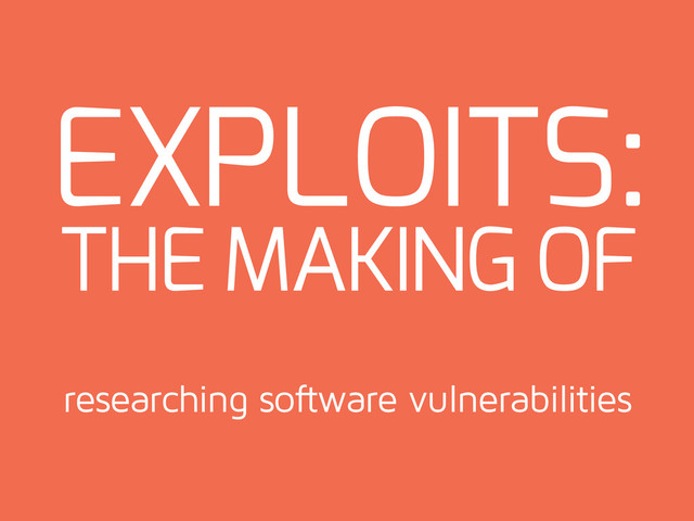 EXPLOITS:
researching software vulnerabilities
THE MAKING OF
