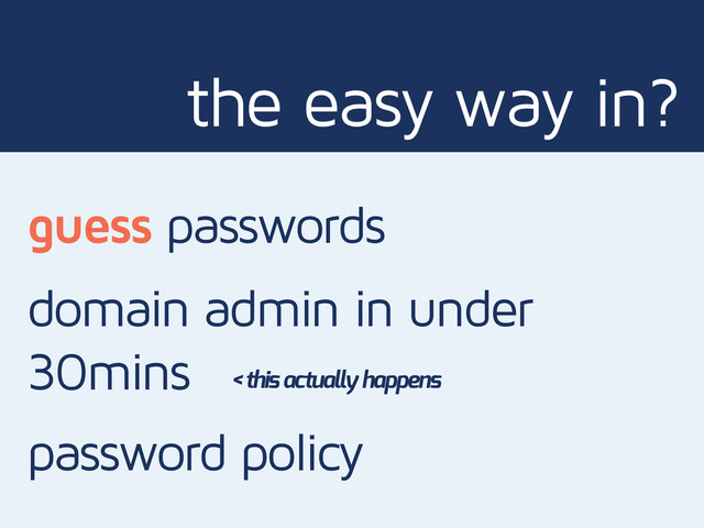 domain admin in under
30mins
guess passwords
the easy way in?
< this actually happens
password policy
