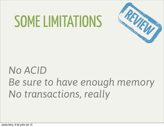 SOME LIMITATIONS
No ACID
Be sure to have enough memory
No transactions, really
REVIEW
sexta-feira, 6 de julho de 12
