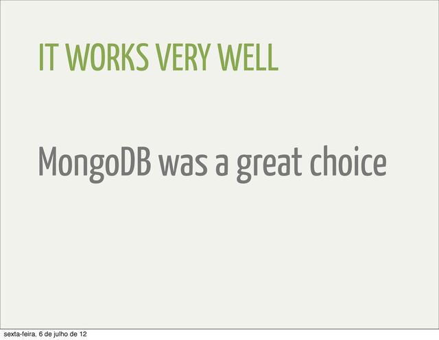 IT WORKS VERY WELL
MongoDB was a great choice
sexta-feira, 6 de julho de 12
