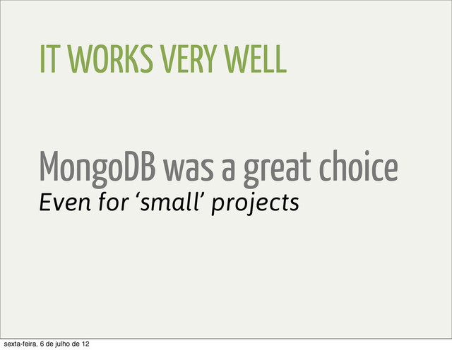 IT WORKS VERY WELL
Even for ‘small’ projects
MongoDB was a great choice
sexta-feira, 6 de julho de 12
