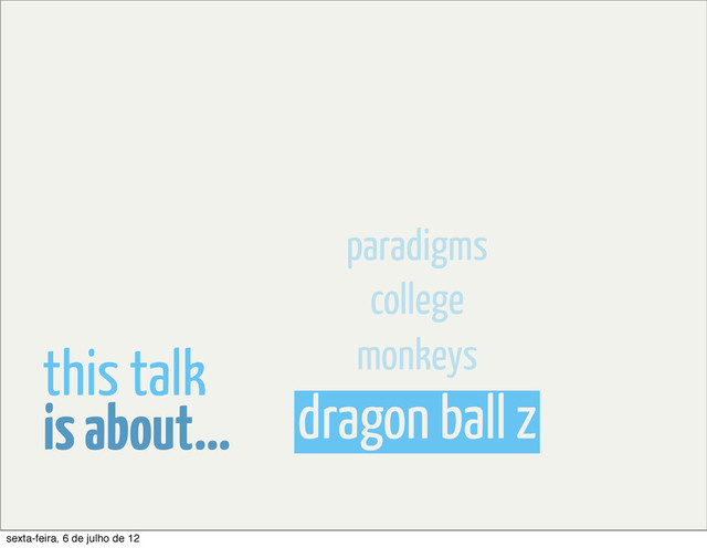 dragon ball z
monkeys
college
paradigms
is about...
this talk
sexta-feira, 6 de julho de 12
