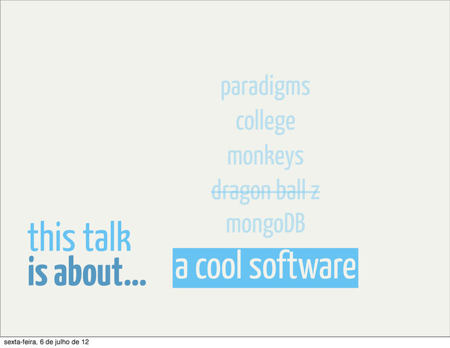 a cool software
is about...
this talk mongoDB
dragon ball z
monkeys
college
paradigms
sexta-feira, 6 de julho de 12
